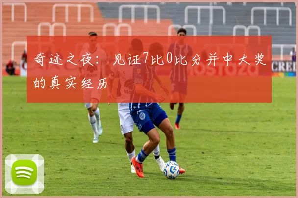 奇迹之夜:见证7比0比分并中大奖的真实经历
