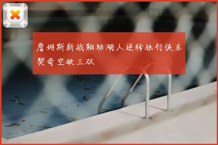 詹姆斯新战靴助湖人逆转独行侠东契奇空砍三双