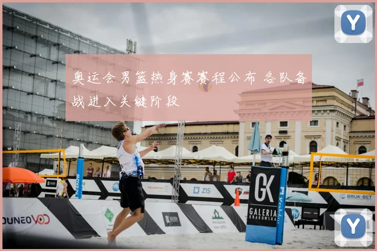 奥运会男篮热身赛赛程公布 各队备战进入关键阶段