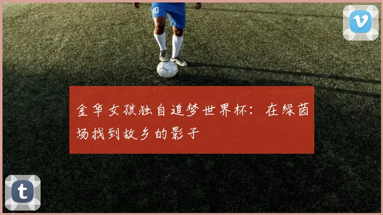 金华女孩独自追梦世界杯:在绿茵场找到故乡的影子