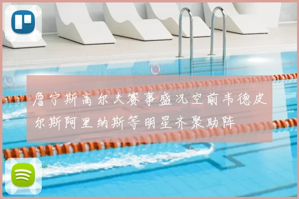 詹宁斯高尔夫赛事盛况空前韦德皮尔斯阿里纳斯等明星齐聚助阵