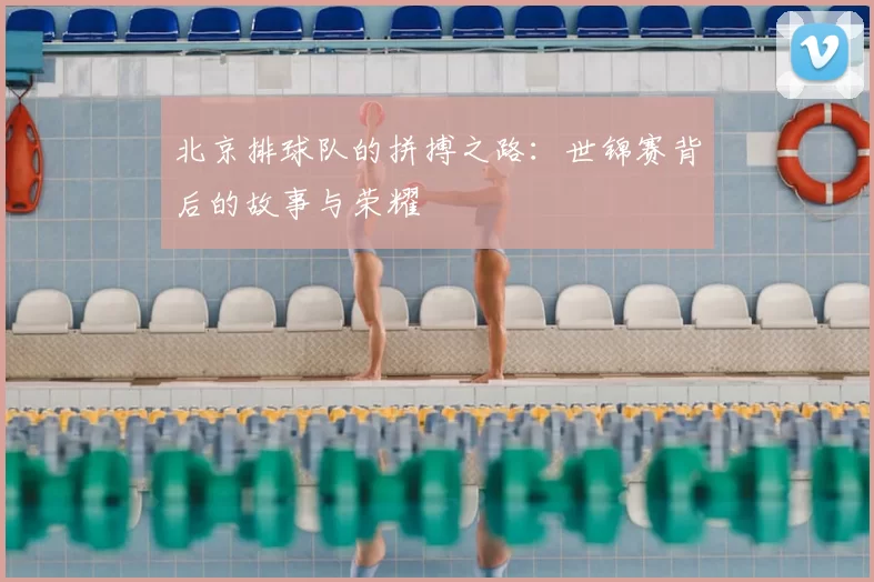 北京排球队的拼搏之路:世锦赛背后的故事与荣耀