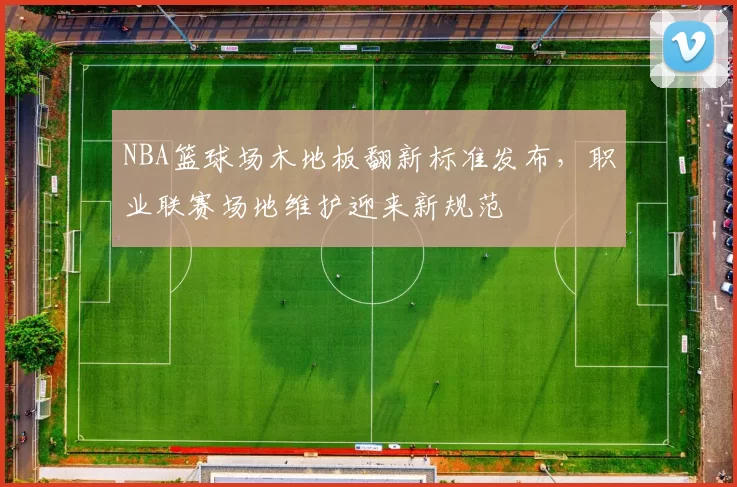 NBA篮球场木地板翻新标准发布,职业联赛场地维护迎来新规范