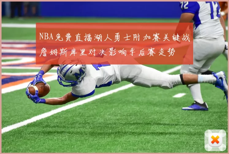 NBA免费直播湖人勇士附加赛关键战詹姆斯库里对决影响季后赛走势