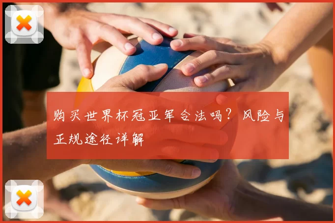 购买世界杯冠亚军合法吗？风险与正规途径详解