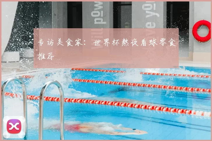 专访美食家：世界杯熬夜看球零食推荐