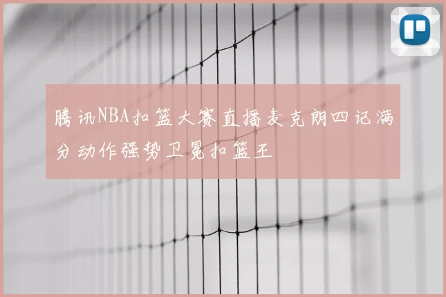 腾讯NBA扣篮大赛直播麦克朗四记满分动作强势卫冕扣篮王