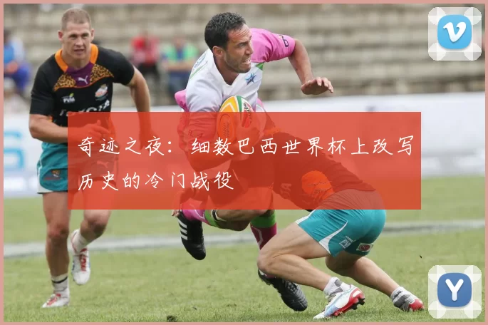 奇迹之夜：细数巴西世界杯上改写历史的冷门战役