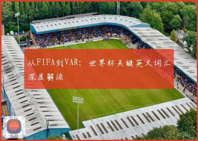 从FIFA到VAR:世界杯关键英文词汇深度解读