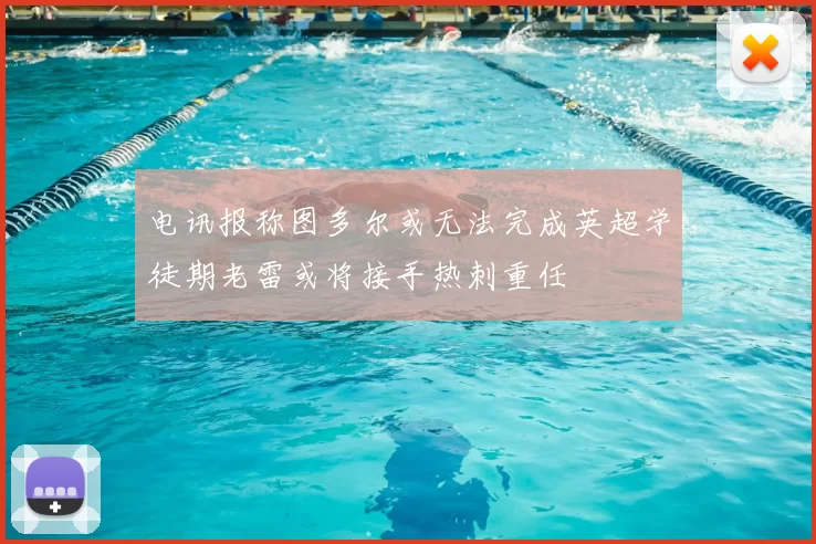 电讯报称图多尔或无法完成英超学徒期老雷或将接手热刺重任