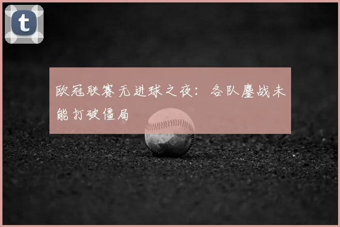 欧冠联赛无进球之夜:各队鏖战未能打破僵局