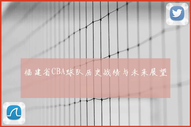 福建省CBA球队历史战绩与未来展望