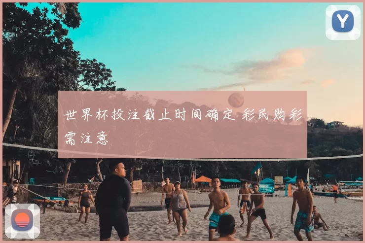 世界杯投注截止时间确定 彩民购彩需注意