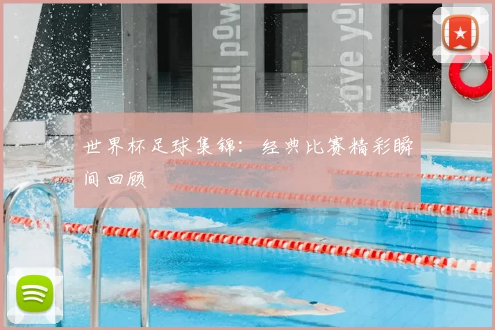 世界杯足球集锦:经典比赛精彩瞬间回顾