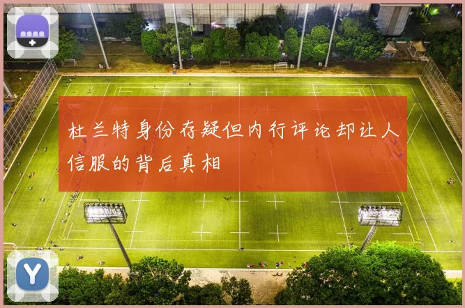杜兰特身份存疑但内行评论却让人信服的背后真相