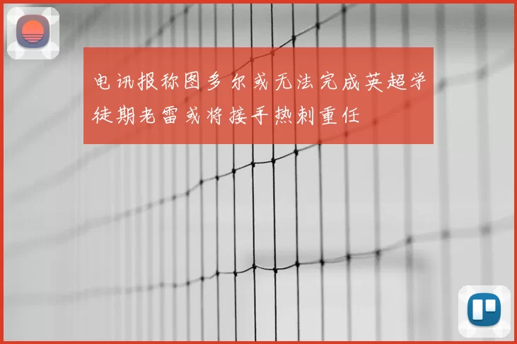 电讯报称图多尔或无法完成英超学徒期老雷或将接手热刺重任