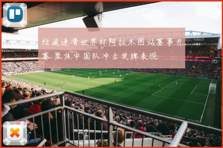 短道速滑世界杯阿拉木图站赛事开赛 聚焦中国队冲击奖牌表现
