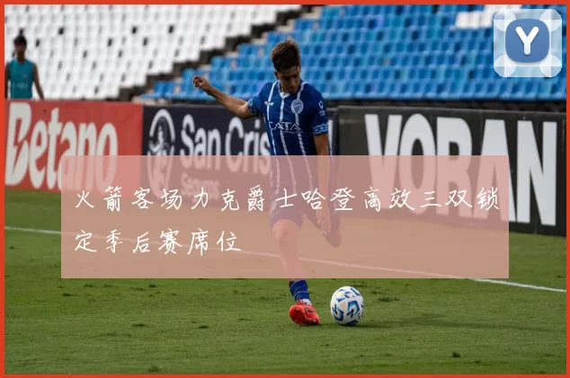 火箭客场力克爵士哈登高效三双锁定季后赛席位