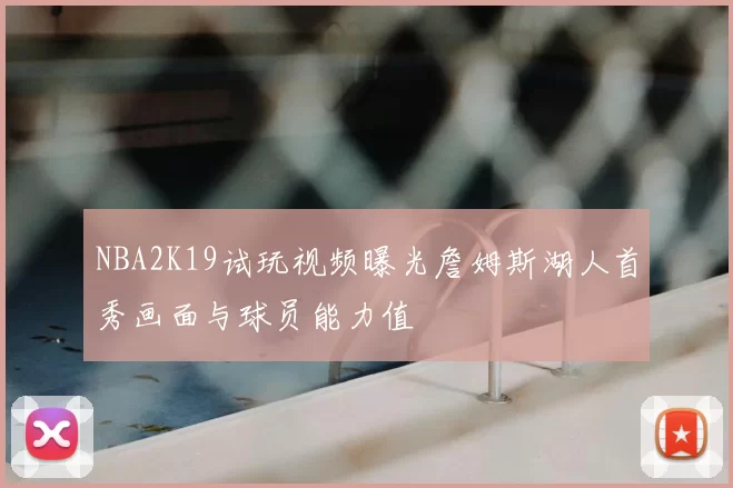 NBA2K19试玩视频曝光詹姆斯湖人首秀画面与球员能力值