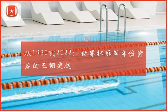 从1930到2022:世界杯冠军年份背后的王朝更迭