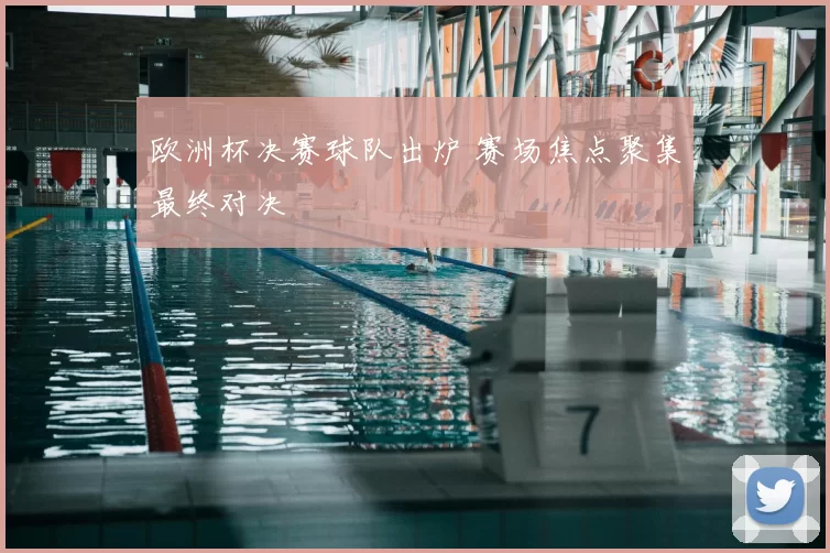 欧洲杯决赛球队出炉 赛场焦点聚集最终对决