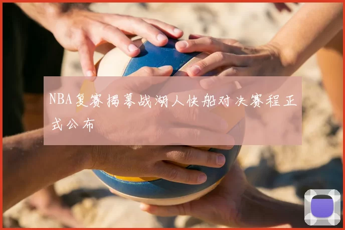 NBA复赛揭幕战湖人快船对决赛程正式公布