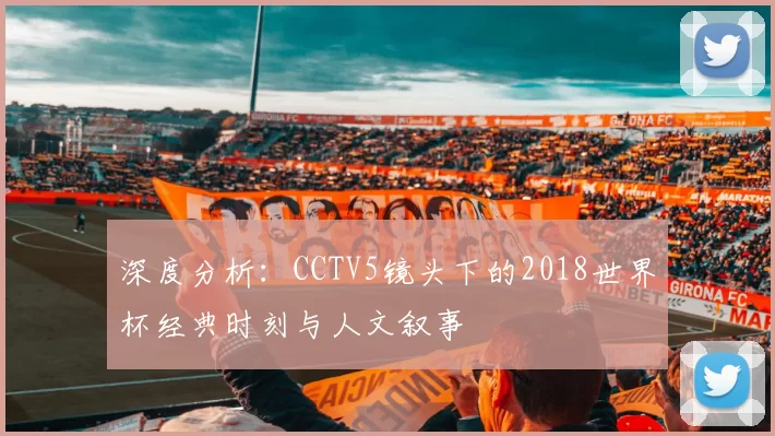 深度分析:CCTV5镜头下的2018世界杯经典时刻与人文叙事